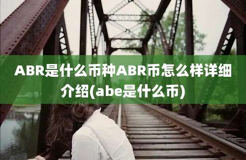 ABR是什么币种ABR币怎么样详细介绍(abe是什么币)