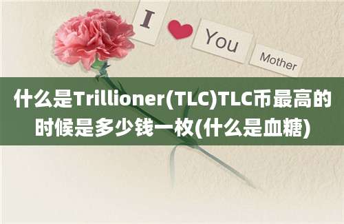 什么是Trillioner(TLC)TLC币最高的时候是多少钱一枚(什么是血糖)