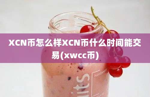 XCN币怎么样XCN币什么时间能交易(xwcc币)