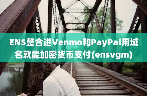 ENS整合进Venmo和PayPal用域名就能加密货币支付(ensvgm)