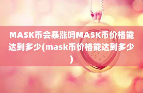 MASK币会暴涨吗MASK币价格能达到多少(mask币价格能达到多少)