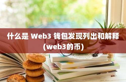 什么是 Web3 钱包发现列出和解释(web3的币)