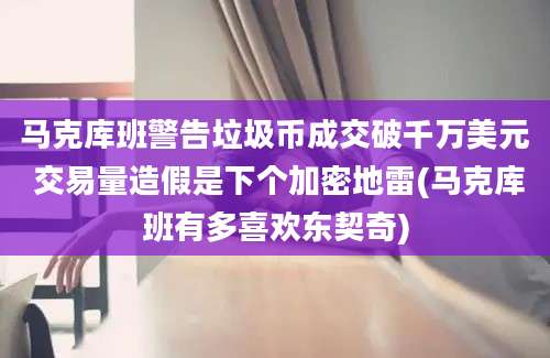 马克库班警告垃圾币成交破千万美元 交易量造假是下个加密地雷(马克库班有多喜欢东契奇)