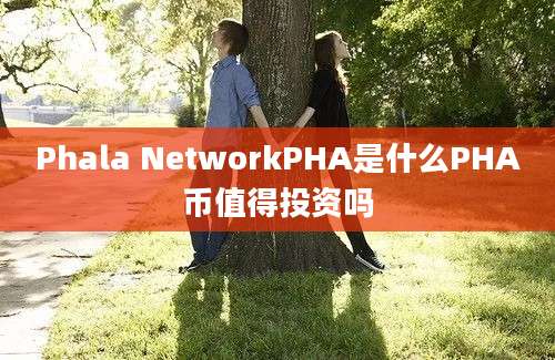 Phala NetworkPHA是什么PHA币值得投资吗