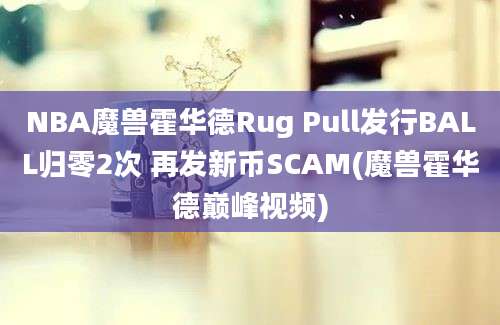 NBA魔兽霍华德Rug Pull发行BALL归零2次 再发新币SCAM(魔兽霍华德巅峰视频)