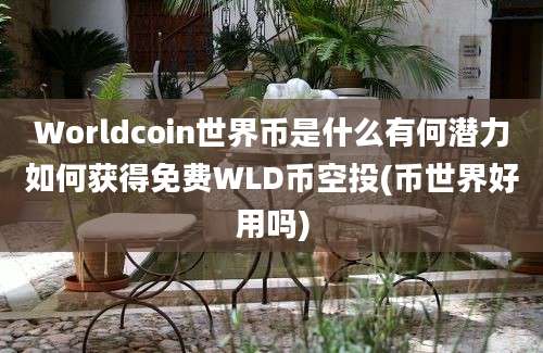 Worldcoin世界币是什么有何潜力如何获得免费WLD币空投(币世界好用吗)