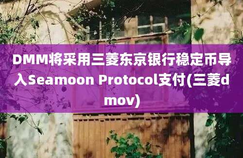 DMM将采用三菱东京银行稳定币导入Seamoon Protocol支付(三菱dmov)