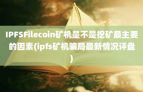 IPFSFilecoin矿机是不是挖矿最主要的因素(ipfs矿机骗局最新情况评盘)