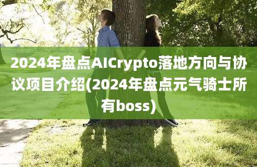 2024年盘点AICrypto落地方向与协议项目介绍(2024年盘点元气骑士所有boss)