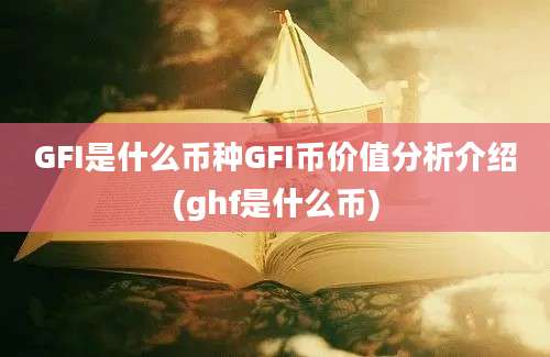 GFI是什么币种GFI币价值分析介绍(ghf是什么币)