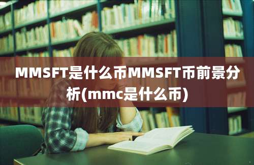 MMSFT是什么币MMSFT币前景分析(mmc是什么币)