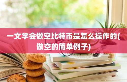 一文学会做空比特币是怎么操作的(做空的简单例子)