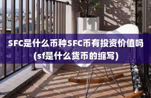 SFC是什么币种SFC币有投资价值吗(sf是什么货币的缩写)