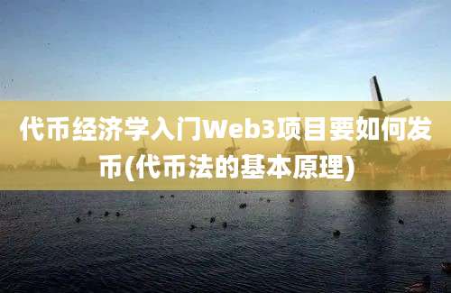 代币经济学入门Web3项目要如何发币(代币法的基本原理)