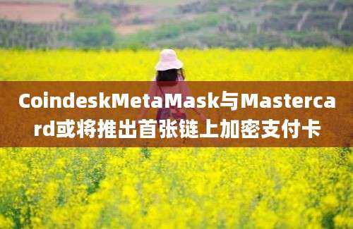 CoindeskMetaMask与Mastercard或将推出首张链上加密支付卡