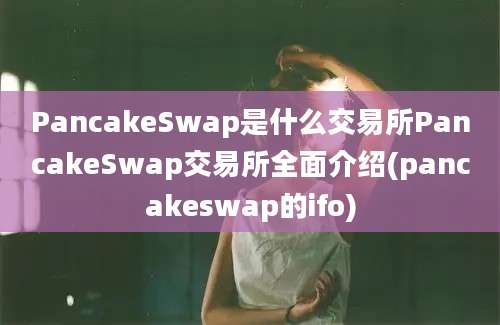 PancakeSwap是什么交易所PancakeSwap交易所全面介绍(pancakeswap的ifo)