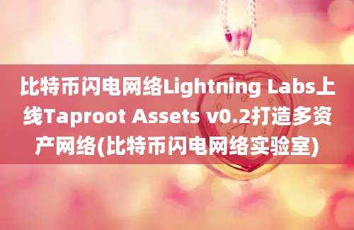 比特币闪电网络Lightning Labs上线Taproot Assets v0.2打造多资产网络(比特币闪电网络实验室)