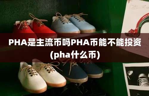 PHA是主流币吗PHA币能不能投资(pha什么币)