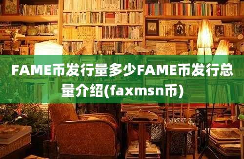 FAME币发行量多少FAME币发行总量介绍(faxmsn币)