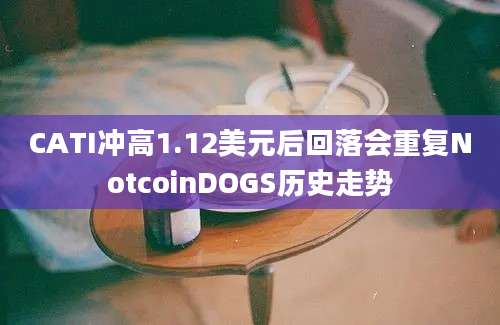 CATI冲高1.12美元后回落会重复NotcoinDOGS历史走势