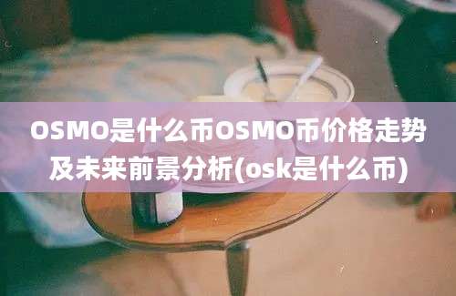 OSMO是什么币OSMO币价格走势及未来前景分析(osk是什么币)