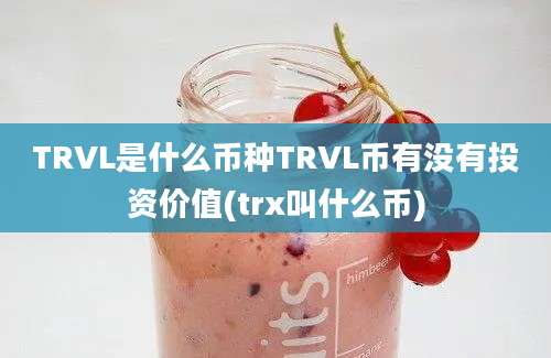 TRVL是什么币种TRVL币有没有投资价值(trx叫什么币)