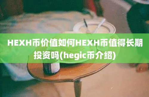 HEXH币价值如何HEXH币值得长期投资吗(hegic币介绍)