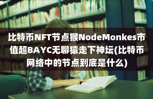 比特币NFT节点猴NodeMonkes市值超BAYC无聊猿走下神坛(比特币网络中的节点到底是什么)