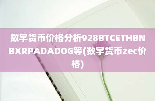 数字货币价格分析928BTCETHBNBXRPADADOG等(数字货币zec价格)