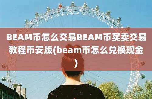 BEAM币怎么交易BEAM币买卖交易教程币安版(beam币怎么兑换现金)