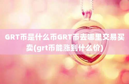 GRT币是什么币GRT币去哪里交易买卖(grt币能涨到什么价)