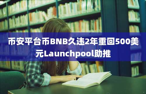 币安平台币BNB久违2年重回500美元Launchpool助推