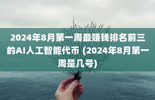 2024年8月第一周最赚钱排名前三的AI人工智能代币 (2024年8月第一周是几号)