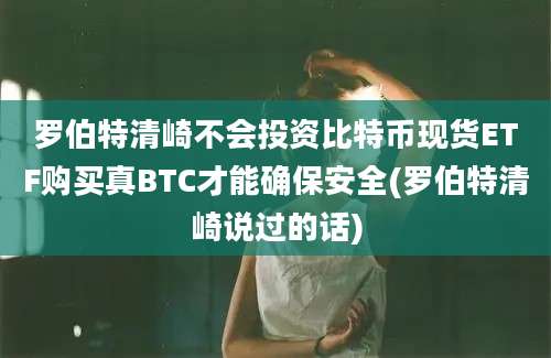 罗伯特清崎不会投资比特币现货ETF购买真BTC才能确保安全(罗伯特清崎说过的话)