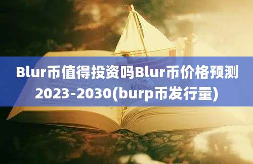 Blur币值得投资吗Blur币价格预测2023-2030(burp币发行量)