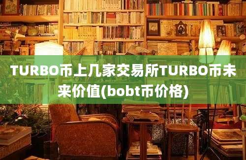 TURBO币上几家交易所TURBO币未来价值(bobt币价格)