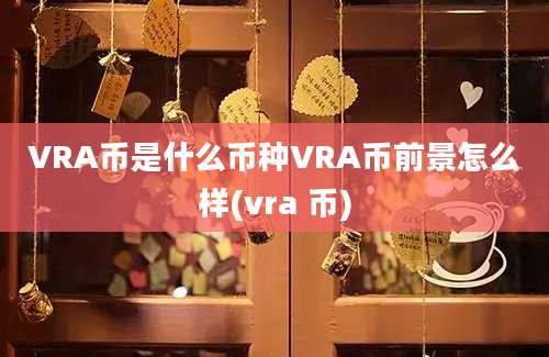 VRA币是什么币种VRA币前景怎么样(vra 币)