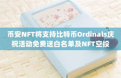 币安NFT将支持比特币Ordinals庆祝活动免费送白名单及NFT空投