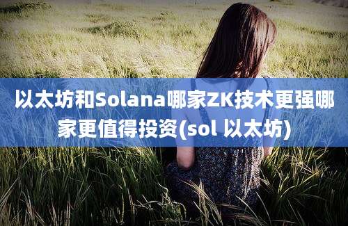 以太坊和Solana哪家ZK技术更强哪家更值得投资(sol 以太坊)