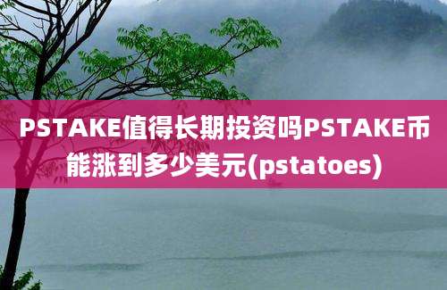 PSTAKE值得长期投资吗PSTAKE币能涨到多少美元(pstatoes)