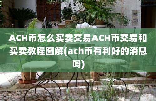 ACH币怎么买卖交易ACH币交易和买卖教程图解(ach币有利好的消息吗)