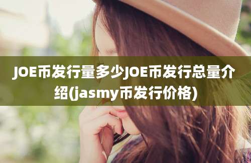 JOE币发行量多少JOE币发行总量介绍(jasmy币发行价格)