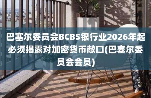 巴塞尔委员会BCBS银行业2026年起必须揭露对加密货币敞口(巴塞尔委员会会员)