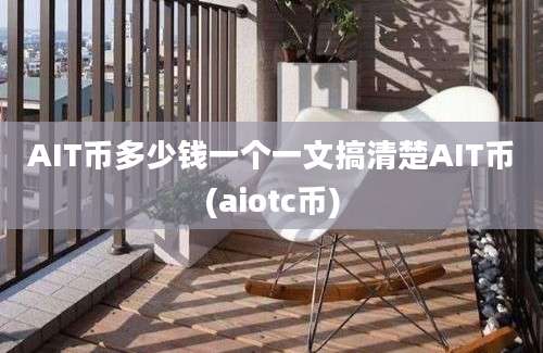 AIT币多少钱一个一文搞清楚AIT币(aiotc币)