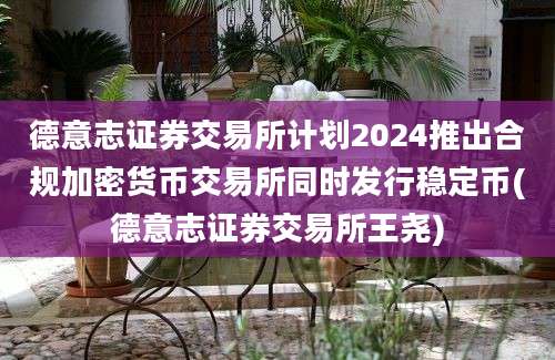 德意志证券交易所计划2024推出合规加密货币交易所同时发行稳定币(德意志证券交易所王尧)