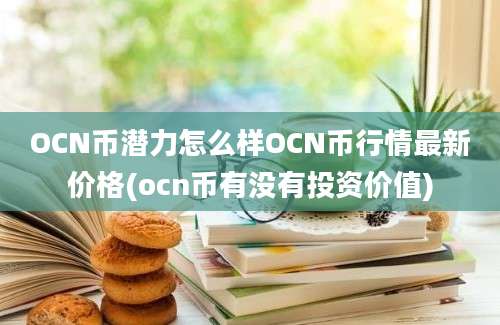 OCN币潜力怎么样OCN币行情最新价格(ocn币有没有投资价值)