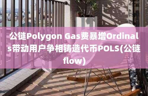 公链Polygon Gas费暴增Ordinals带动用户争相铸造代币POLS(公链flow)