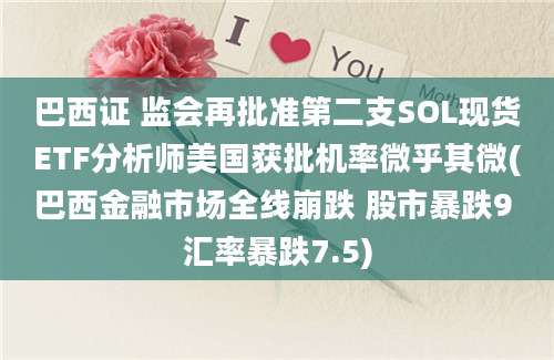 巴西证 监会再批准第二支SOL现货ETF分析师美国获批机率微乎其微(巴西金融市场全线崩跌 股市暴跌9 汇率暴跌7.5)