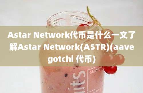 Astar Network代币是什么一文了解Astar Network(ASTR)(aavegotchi 代币)