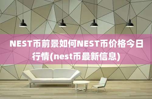 NEST币前景如何NEST币价格今日行情(nest币最新信息)